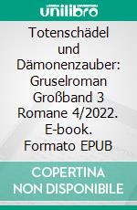 Totenschädel und Dämonenzauber: Gruselroman Großband 3 Romane 4/2022. E-book. Formato EPUB ebook di Pete Hackett