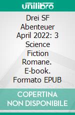 Drei SF Abenteuer April 2022: 3 Science Fiction Romane. E-book. Formato EPUB