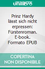 Prinz Hardy lässt sich nicht erpressen: Fürstenroman. E-book. Formato EPUB ebook di Eva Joachimsen