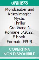 Mondzauber und Kristallmagie: Mystic Thriller Großband 3 Romane 5/2022. E-book. Formato EPUB ebook