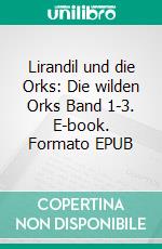 Lirandil und die Orks: Die wilden Orks Band 1-3. E-book. Formato EPUB ebook