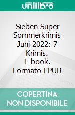 Sieben Super Sommerkrimis Juni 2022: 7 Krimis. E-book. Formato EPUB ebook