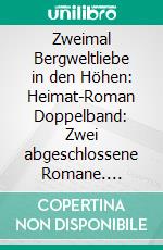 Zweimal Bergweltliebe in den Höhen: Heimat-Roman Doppelband: Zwei abgeschlossene Romane. E-book. Formato EPUB ebook