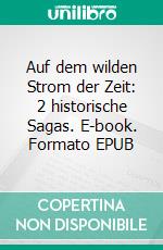 Auf dem wilden Strom der Zeit: 2 historische Sagas. E-book. Formato EPUB ebook