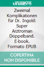 Zweimal Komplikationen für Dr. Ingold: Super Arztroman Doppelband. E-book. Formato EPUB ebook di Anna Martach