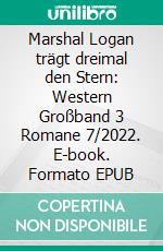 Marshal Logan trägt dreimal den Stern: Western Großband 3 Romane 7/2022. E-book. Formato EPUB ebook di Pete Hackett