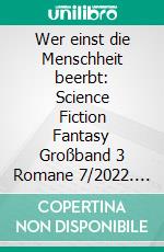 Wer einst die Menschheit beerbt: Science Fiction Fantasy Großband 3 Romane 7/2022. E-book. Formato EPUB ebook di Jo Zybell