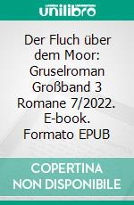 Der Fluch über dem Moor: Gruselroman Großband 3 Romane 7/2022. E-book. Formato EPUB