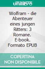 Wolfram - die Abenteuer eines jungen Ritters: 3 Romane. E-book. Formato EPUB ebook