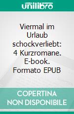 Viermal im Urlaub schockverliebt: 4 Kurzromane. E-book. Formato EPUB ebook