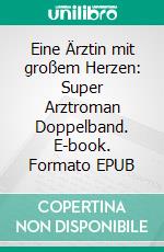 Eine Ärztin mit großem Herzen: Super Arztroman Doppelband. E-book. Formato EPUB ebook di Thomas West