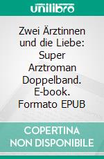 Zwei Ärztinnen und die Liebe: Super Arztroman Doppelband. E-book. Formato EPUB ebook di Thomas West