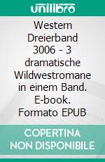 Western Dreierband 3006 - 3 dramatische Wildwestromane in einem Band. E-book. Formato EPUB