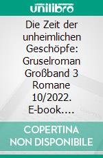 Die Zeit der unheimlichen Geschöpfe: Gruselroman Großband 3 Romane 10/2022. E-book. Formato EPUB