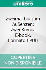 Zweimal bis zum Äußersten: Zwei Krimis. E-book. Formato EPUB ebook