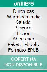 Durch das Wurmloch in die Galaxis: Science Fiction Abenteuer Paket. E-book. Formato EPUB