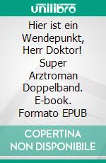 Hier ist ein Wendepunkt, Herr Doktor! Super Arztroman Doppelband. E-book. Formato EPUB ebook di Thomas West