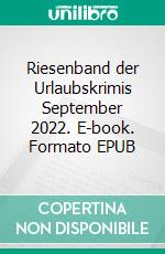 Riesenband der Urlaubskrimis September 2022. E-book. Formato EPUB