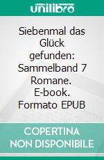 Siebenmal das Glück gefunden: Sammelband 7 Romane. E-book. Formato EPUB ebook di Anna Martach