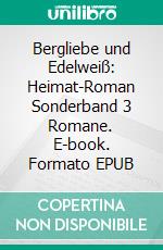 Bergliebe und Edelweiß: Heimat-Roman Sonderband 3 Romane. E-book. Formato EPUB