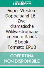 Super Western Doppelband 16 - Zwei dramatische Wildwestromane in einem Band!. E-book. Formato EPUB