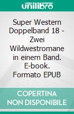 Super Western Doppelband 18 - Zwei Wildwestromane in einem Band. E-book. Formato EPUB ebook