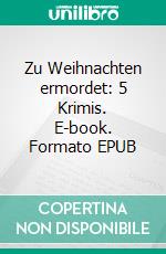 Zu Weihnachten ermordet: 5 Krimis. E-book. Formato EPUB ebook