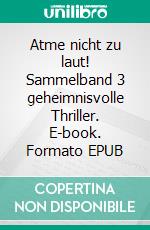 Atme nicht zu laut! Sammelband 3 geheimnisvolle Thriller. E-book. Formato EPUB