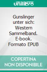 Gunslinger unter sich: Western Sammelband. E-book. Formato EPUB ebook