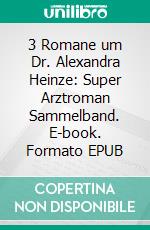 3 Romane um Dr. Alexandra Heinze: Super Arztroman Sammelband. E-book. Formato EPUB