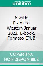 6 wilde Pistolero Western Januar 2023. E-book. Formato EPUB ebook