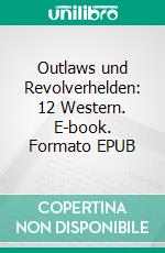 Outlaws und Revolverhelden: 12 Western. E-book. Formato EPUB ebook di Pete Hackett