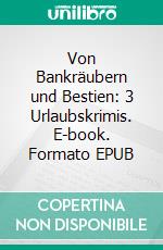 Von Bankräubern und Bestien: 3 Urlaubskrimis. E-book. Formato EPUB