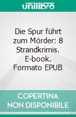 Die Spur führt zum Mörder: 8 Strandkrimis. E-book. Formato EPUB ebook di Pete Hackett