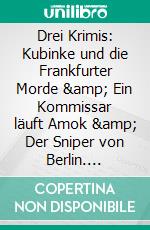 Drei Krimis: Kubinke und die Frankfurter Morde &amp; Ein Kommissar läuft Amok &amp; Der Sniper von Berlin. E-book. Formato EPUB ebook