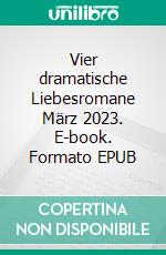 Vier dramatische Liebesromane März 2023. E-book. Formato EPUB