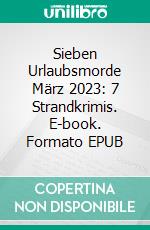 Sieben Urlaubsmorde März 2023: 7 Strandkrimis. E-book. Formato EPUB