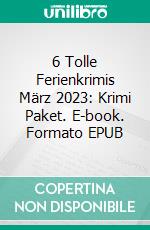 6 Tolle Ferienkrimis März 2023: Krimi Paket. E-book. Formato EPUB ebook