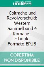 Coltrache und Revolverschuld: Western Sammelband 4 Romane. E-book. Formato EPUB