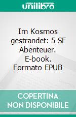 Im Kosmos gestrandet: 5 SF Abenteuer. E-book. Formato EPUB ebook