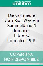 Die Coltmeute vom Rio: Western Sammelband 4 Romane. E-book. Formato EPUB ebook di Pete Hackett