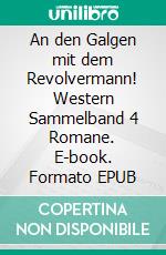 An den Galgen mit dem Revolvermann! Western Sammelband 4 Romane. E-book. Formato EPUB