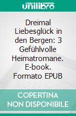 Dreimal Liebesglück in den Bergen: 3 Gefühlvolle Heimatromane. E-book. Formato EPUB ebook