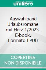 Auswahlband Urlaubsromane mit Herz 1/2023. E-book. Formato EPUB ebook di Sandy Palmer