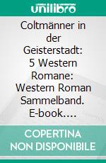 Coltmänner in der Geisterstadt: 5 Western Romane: Western Roman Sammelband. E-book. Formato EPUB