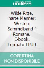 Wilde Ritte, harte Männer: Western Sammelband 4 Romane. E-book. Formato EPUB ebook