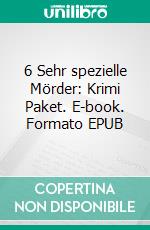 6 Sehr spezielle Mörder: Krimi Paket. E-book. Formato EPUB