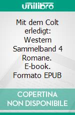 Mit dem Colt erledigt: Western Sammelband 4 Romane. E-book. Formato EPUB ebook di Pete Hackett