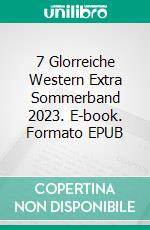 7 Glorreiche Western Extra Sommerband 2023. E-book. Formato EPUB ebook di Pete Hackett