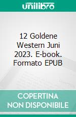 12 Goldene Western Juni 2023. E-book. Formato EPUB ebook di Pete Hackett